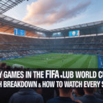 How Many Games in the FIFA Club World Cup? Full Match Breakdown & How to Watch Every Single One